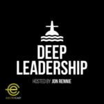 Deep Leadership Podcast:  If You Only Hear Good News, You’re Failing as a Leader